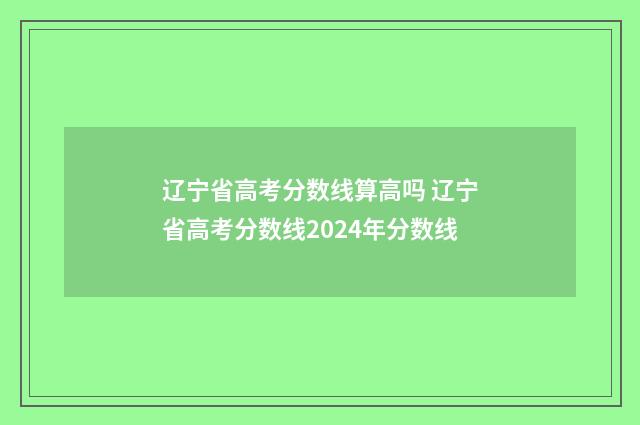 辽宁省高考分数线算高吗 辽宁省高考分数线2024年分数线