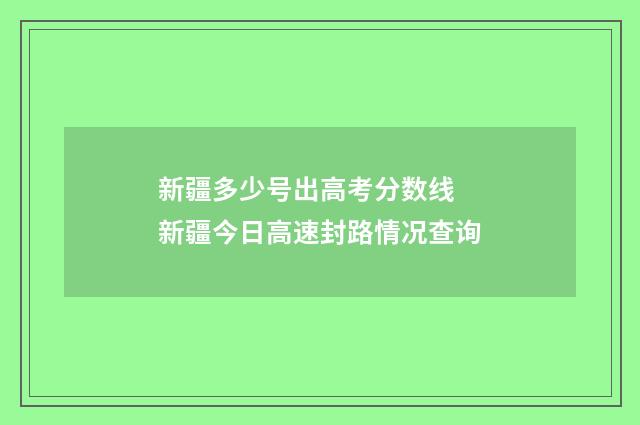 新疆多少号出高考分数线 新疆今日高速封路情况查询