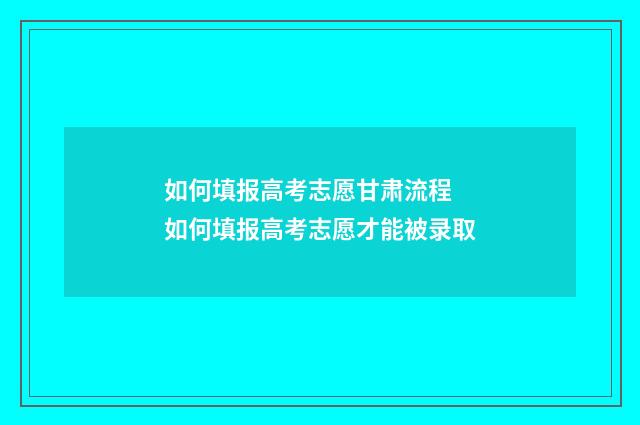 如何填报高考志愿甘肃流程 如何填报高考志愿才能被录取