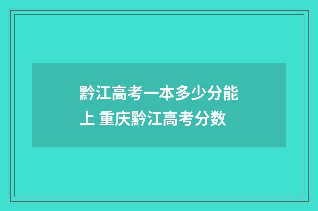 黔江高考一本多少分能上 重庆黔江高考分数