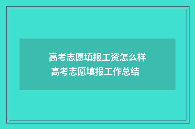 高考志愿填报工资怎么样 高考志愿填报工作总结