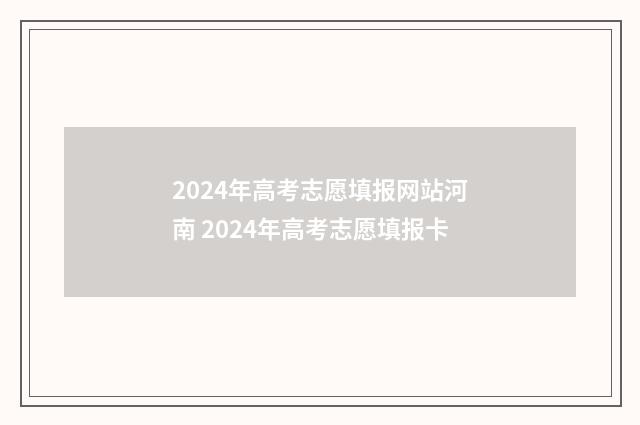 2024年高考志愿填报网站河南 2024年高考志愿填报卡