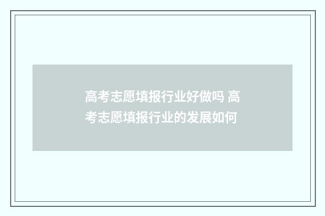 高考志愿填报行业好做吗 高考志愿填报行业的发展如何