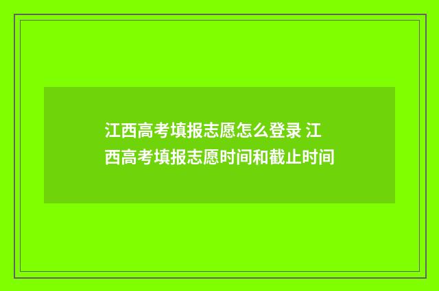 江西高考填报志愿怎么登录 江西高考填报志愿时间和截止时间