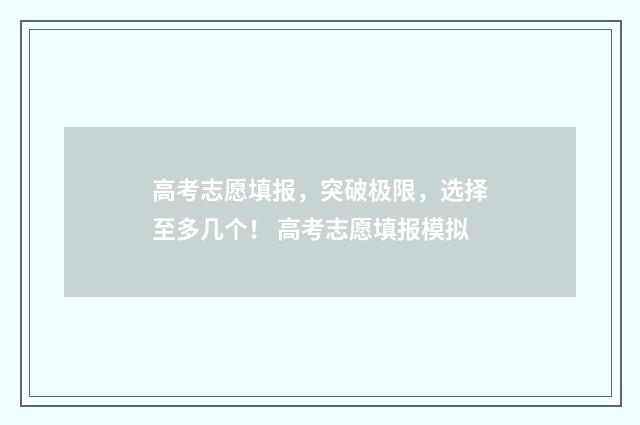 高考志愿填报,突破极限,选择至多几个! 高考志愿填报模拟