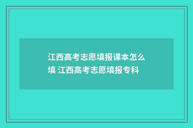 江西高考志愿填报课本怎么填 江西高考志愿填报专科