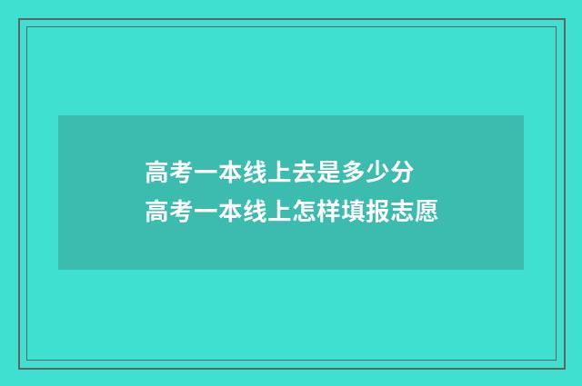 高考一本线上去是多少分 高考一本线上怎样填报志愿