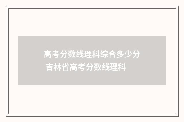 高考分数线理科综合多少分 吉林省高考分数线理科