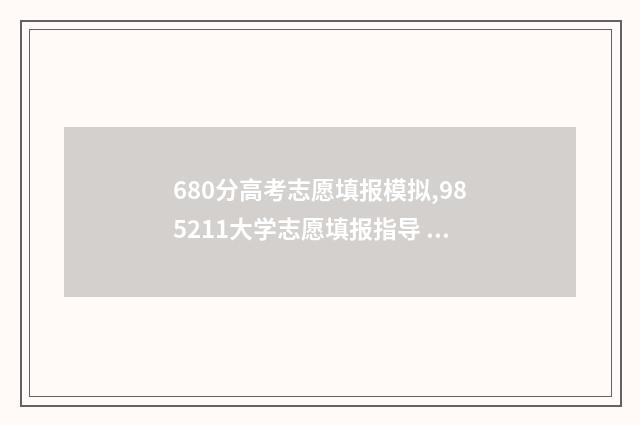 680分高考志愿填报模拟,985211大学志愿填报指导 高考分数680分能上什么学校