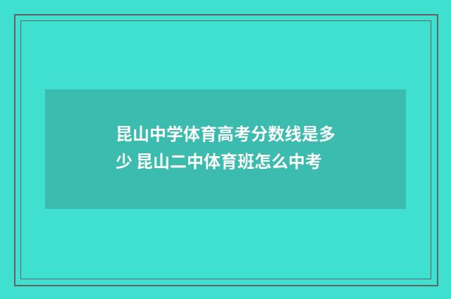 昆山中学体育高考分数线是多少 昆山二中体育班怎么中考