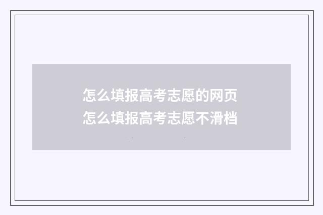 怎么填报高考志愿的网页 怎么填报高考志愿不滑档
