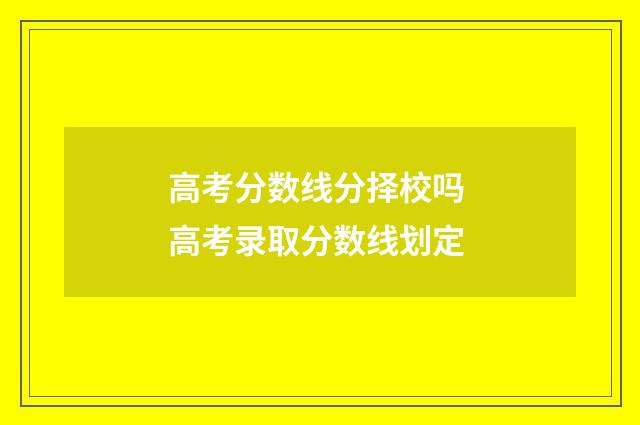 高考分数线分择校吗 高考录取分数线划定