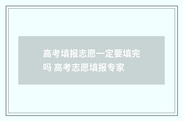 高考填报志愿一定要填完吗 高考志愿填报专家