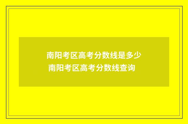 南阳考区高考分数线是多少 南阳考区高考分数线查询