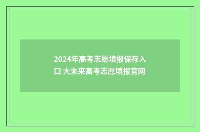 2024年高考志愿填报保存入口 大未来高考志愿填报官网