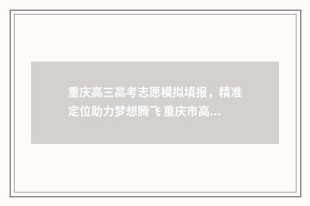 重庆高三高考志愿模拟填报，精准定位助力梦想腾飞 重庆市高考2021