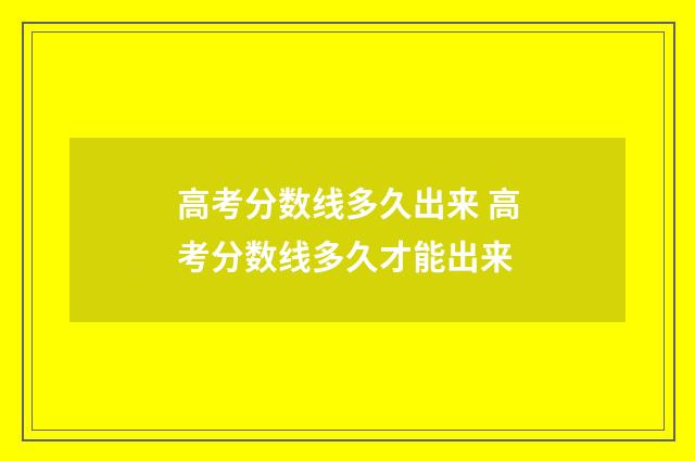 高考分数线多久出来 高考分数线多久才能出来