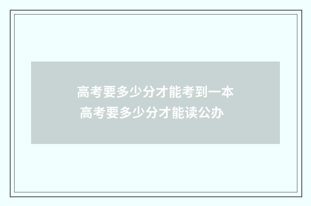 高考要多少分才能考到一本 高考要多少分才能读公办