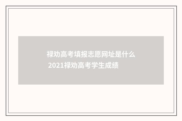 禄劝高考填报志愿网址是什么 2021禄劝高考学生成绩