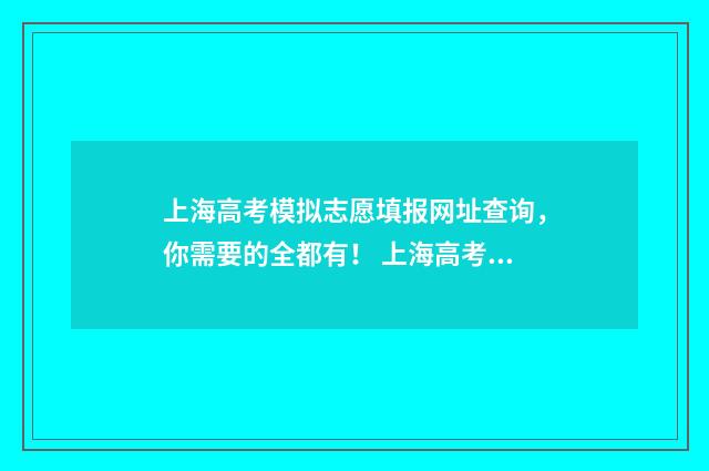 上海高考模拟志愿填报网址查询，你需要的全都有！ 上海高考模拟志愿表