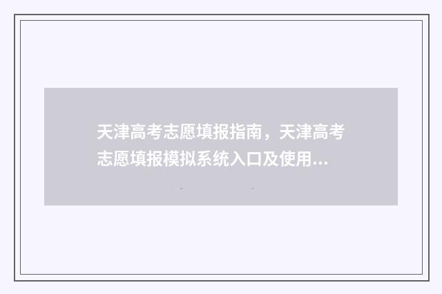 天津高考志愿填报指南，天津高考志愿填报模拟系统入口及使用流程 天津高考志愿填报安排公布