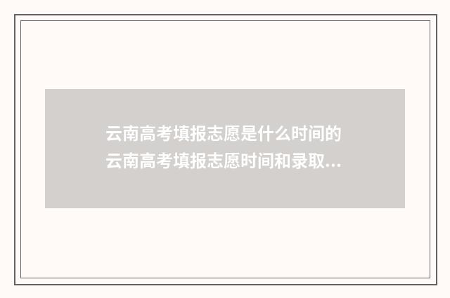 云南高考填报志愿是什么时间的 云南高考填报志愿时间和录取时间