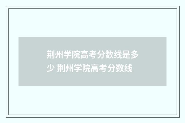 荆州学院高考分数线是多少 荆州学院高考分数线