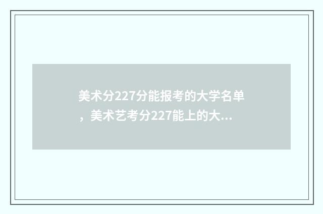 美术分227分能报考的大学名单，美术艺考分227能上的大学推荐 美术229分