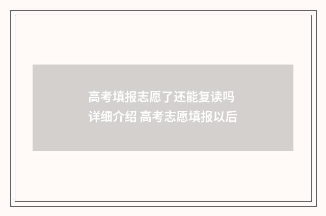 高考填报志愿了还能复读吗 详细介绍 高考志愿填报以后