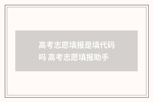 高考志愿填报是填代码吗 高考志愿填报助手