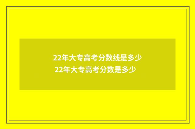 22年大专高考分数线是多少 22年大专高考分数是多少