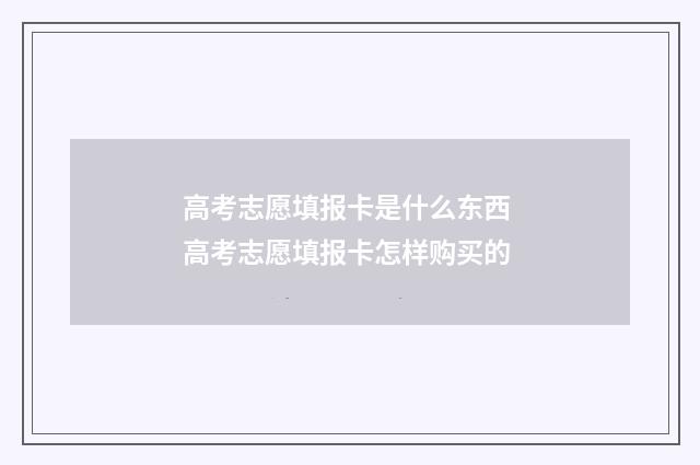 高考志愿填报卡是什么东西 高考志愿填报卡怎样购买的