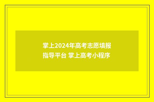 掌上2024年高考志愿填报指导平台 掌上高考小程序