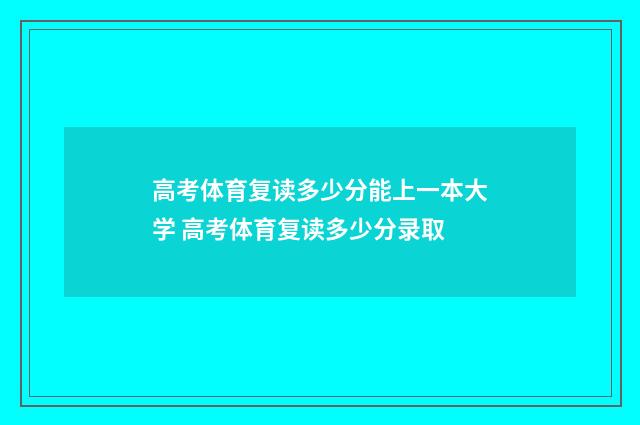 高考体育复读多少分能上一本大学 高考体育复读多少分录取