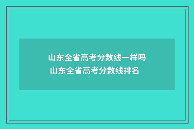 山东全省高考分数线一样吗 山东全省高考分数线排名
