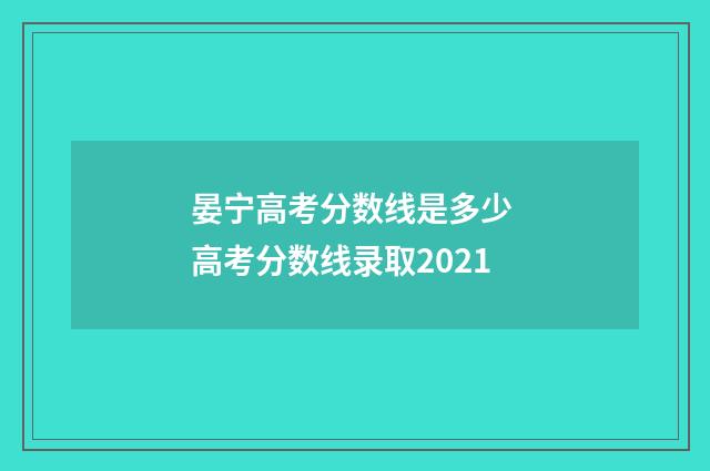 晏宁高考分数线是多少 高考分数线录取2021