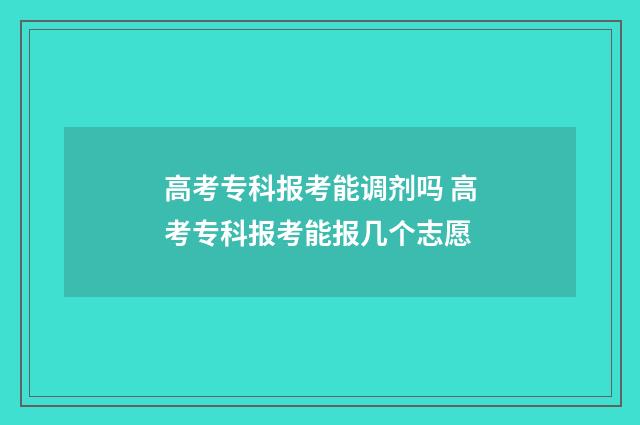 高考专科报考能调剂吗 高考专科报考能报几个志愿