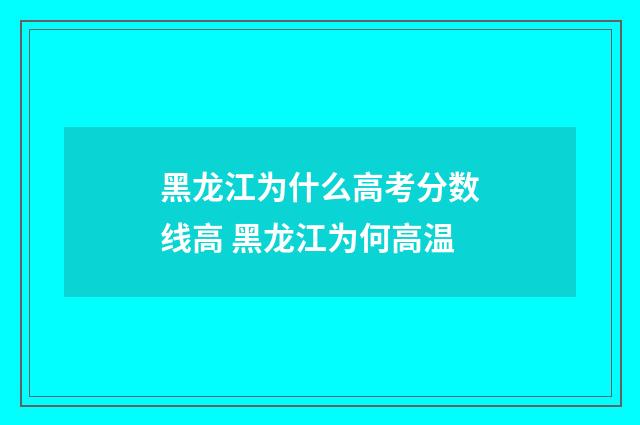 黑龙江为什么高考分数线高 黑龙江为何高温