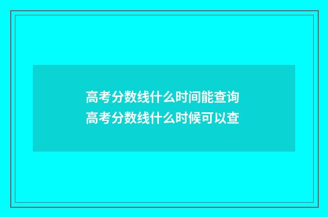 高考分数线什么时间能查询 高考分数线什么时候可以查