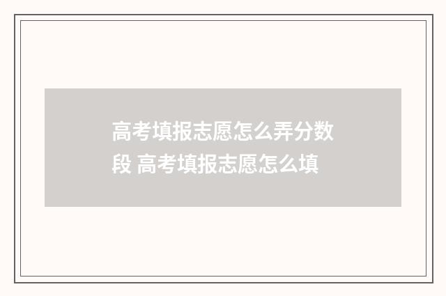 高考填报志愿怎么弄分数段 高考填报志愿怎么填