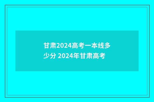 甘肃2024高考一本线多少分 2024年甘肃高考