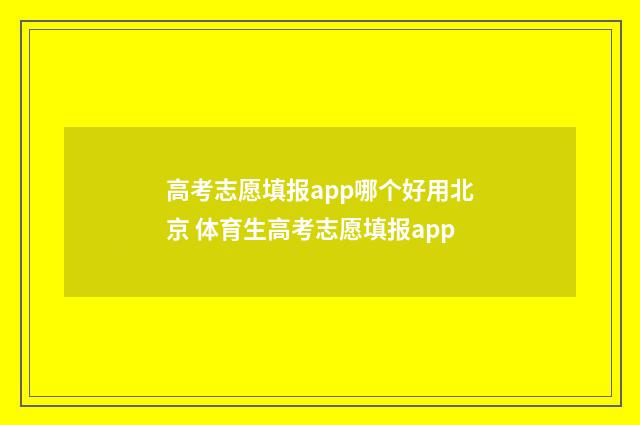 高考志愿填报app哪个好用北京 体育生高考志愿填报app
