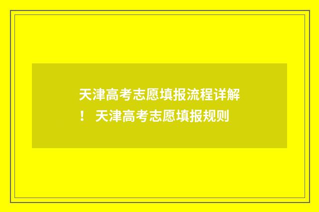 天津高考志愿填报流程详解！ 天津高考志愿填报规则