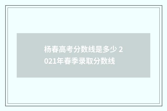 杨春高考分数线是多少 2021年春季录取分数线