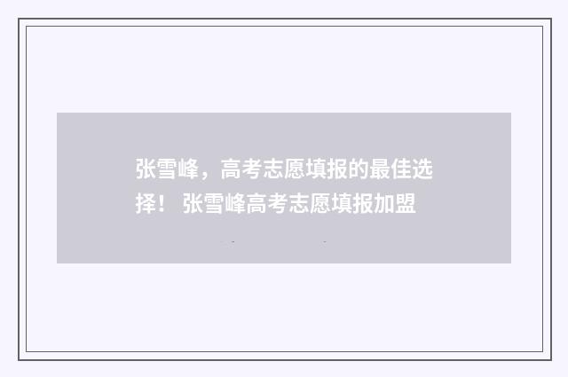 张雪峰，高考志愿填报的最佳选择！ 张雪峰高考志愿填报加盟
