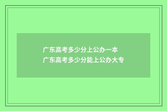 广东高考多少分上公办一本 广东高考多少分能上公办大专