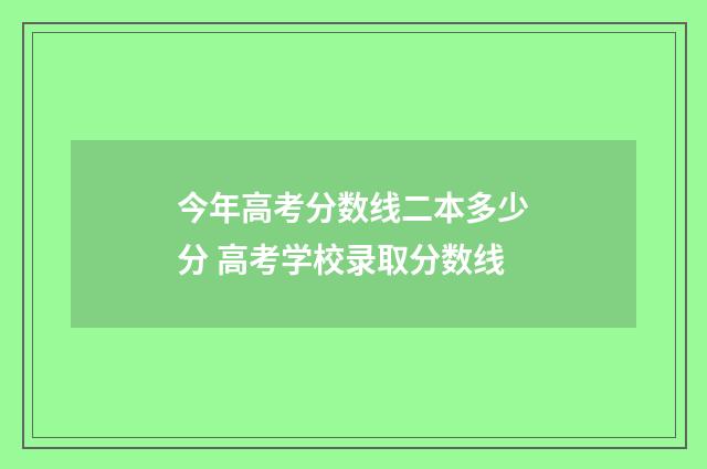 今年高考分数线二本多少分 高考学校录取分数线