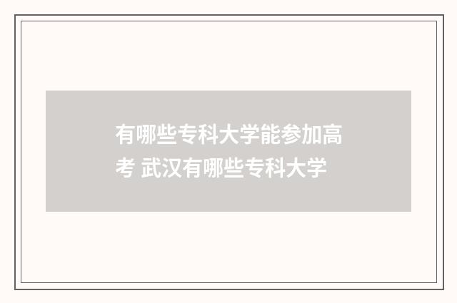 有哪些专科大学能参加高考 武汉有哪些专科大学