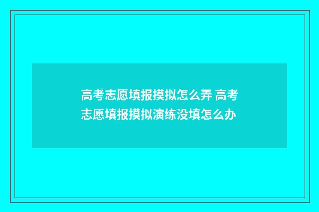 高考志愿填报摸拟怎么弄 高考志愿填报摸拟演练没填怎么办