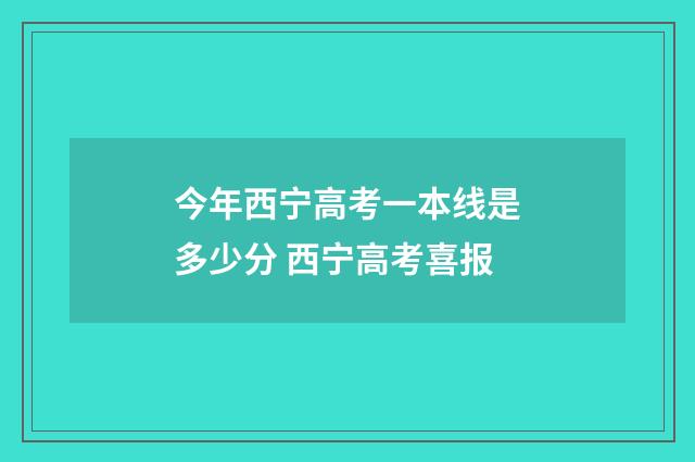 今年西宁高考一本线是多少分 西宁高考喜报